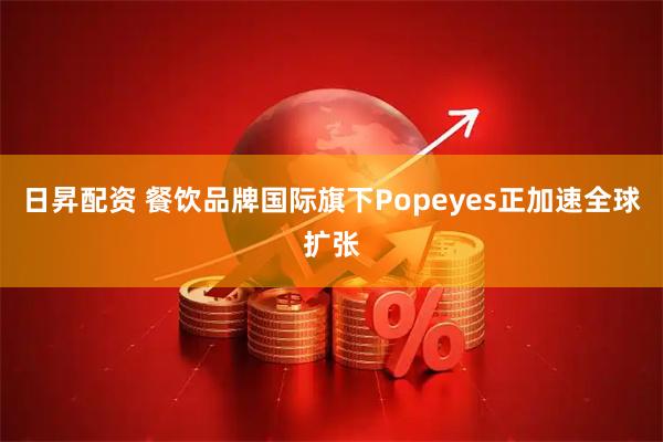 日昇配资 餐饮品牌国际旗下Popeyes正加速全球扩张