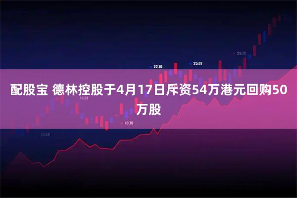配股宝 德林控股于4月17日斥资54万港元回购50万股