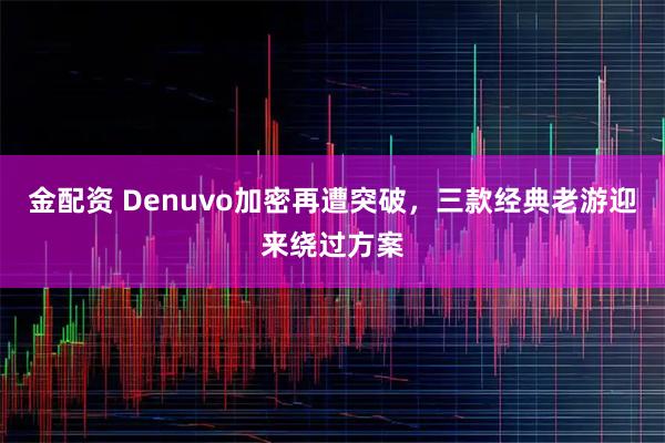 金配资 Denuvo加密再遭突破，三款经典老游迎来绕过方案