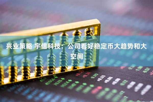 兴业策略 宇信科技：公司看好稳定币大趋势和大空间