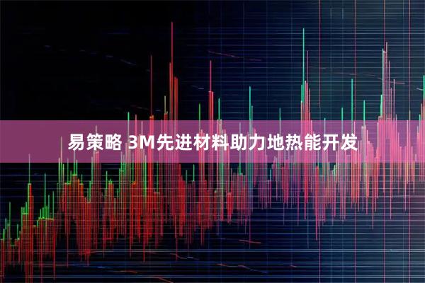 易策略 3M先进材料助力地热能开发