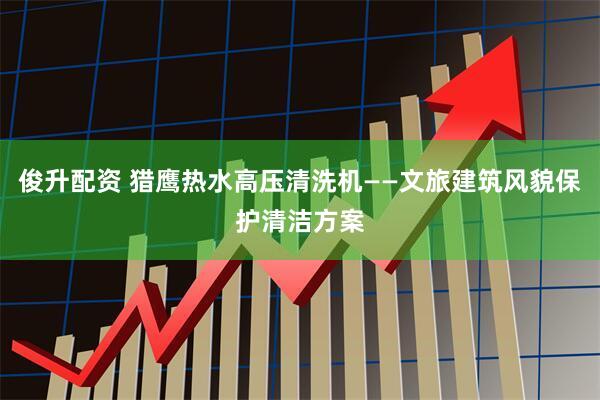 俊升配资 猎鹰热水高压清洗机——文旅建筑风貌保护清洁方案