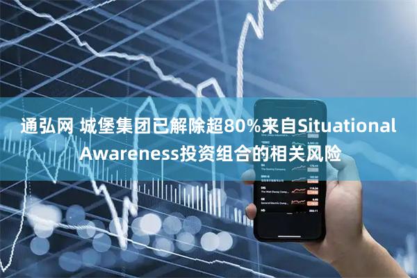 通弘网 城堡集团已解除超80%来自Situational Awareness投资组合的相关风险